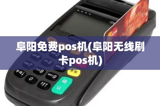 阜阳免费pos机(阜阳无线刷卡pos机)