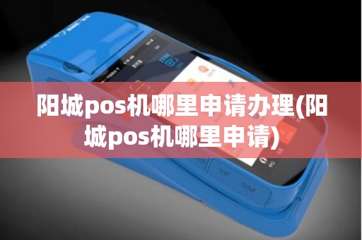 阳城pos机哪里申请办理(阳城pos机哪里申请)