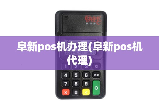 阜新pos机办理(阜新pos机代理)