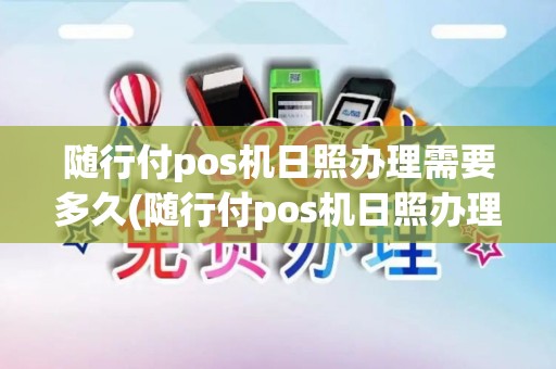 随行付pos机日照办理需要多久(随行付pos机日照办理)