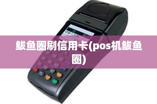 鲅鱼圈刷信用卡(pos机鲅鱼圈)