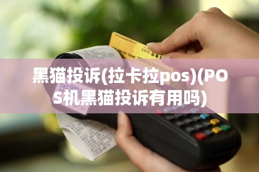 黑猫投诉(拉卡拉pos)(POS机黑猫投诉有用吗)