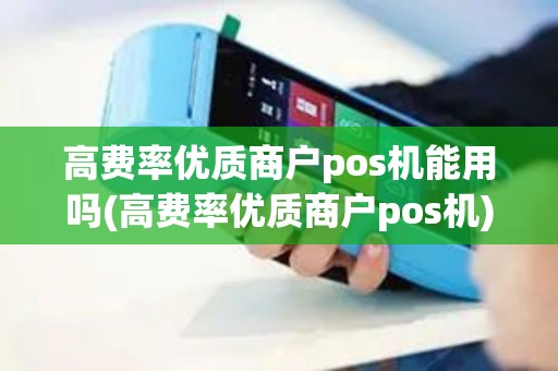 高费率优质商户pos机能用吗(高费率优质商户pos机)