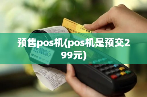 预售pos机(pos机是预交299元)