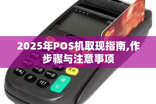 2025年POS机取现指南,作步骤与注意事项