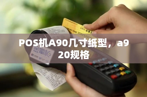 POS机A90几寸纸型，a920规格