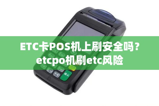 ETC卡POS机上刷安全吗？etcpo机刷etc风险
