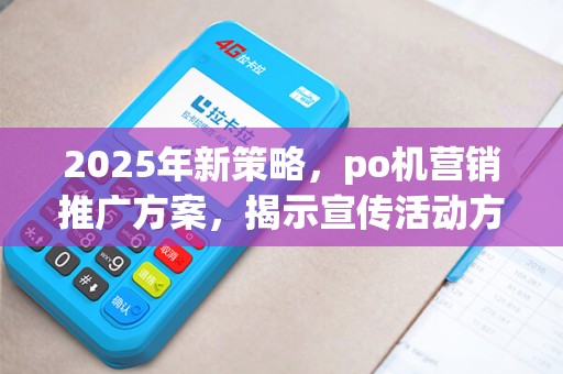 2025年新策略，po机营销推广方案，揭示宣传活动方式秘诀