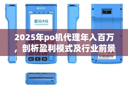 2025年po机代理年入百万，剖析盈利模式及行业前景