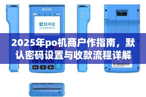 2025年po机商户作指南，默认密码设置与收款流程详解