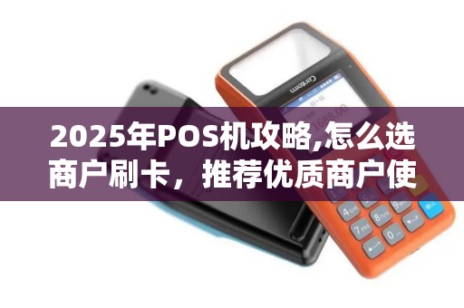 2025年POS机攻略,怎么选商户刷卡，推荐优质商户使用