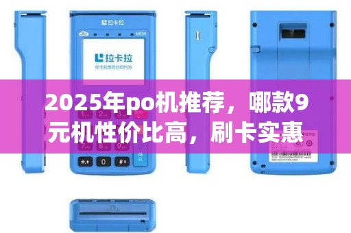 2025年po机推荐，哪款9元机性价比高，刷卡实惠