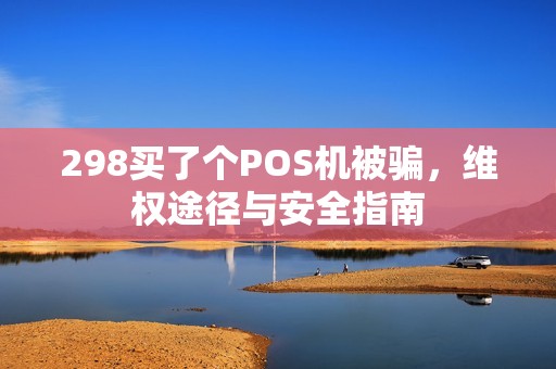 298买了个POS机被骗，维权途径与安全指南