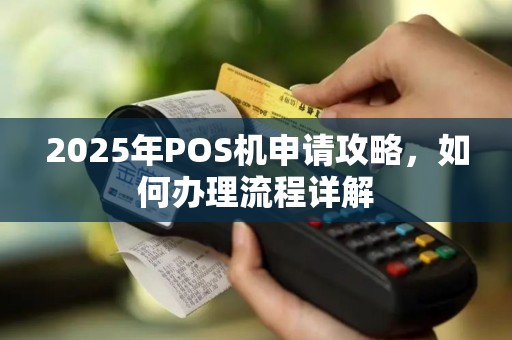 2025年POS机申请攻略，如何办理流程详解