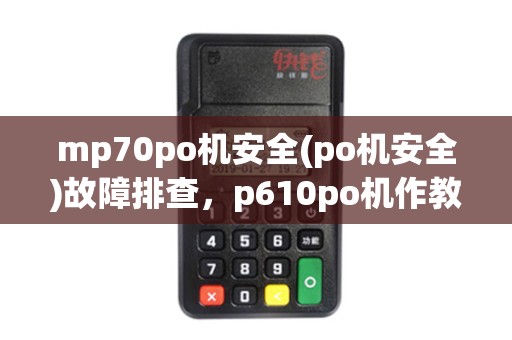 mp70po机安全(po机安全)故障排查，p610po机作教程详解
