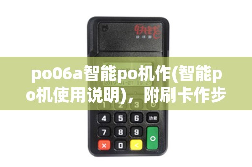 po06a智能po机作(智能po机使用说明)，附刷卡作步骤详解