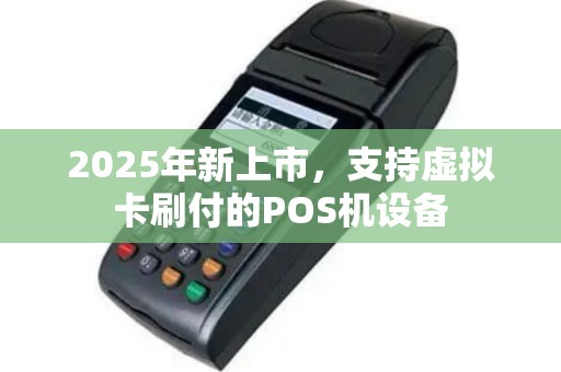 2025年新上市，支持虚拟卡刷付的POS机设备