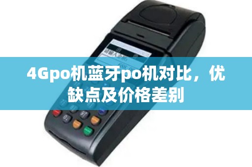4Gpo机蓝牙po机对比，优缺点及价格差别
