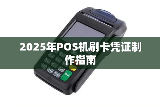 2025年POS机刷卡凭证制作指南