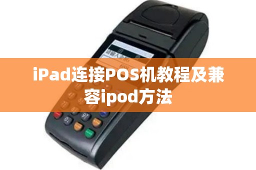 iPad连接POS机教程及兼容ipod方法