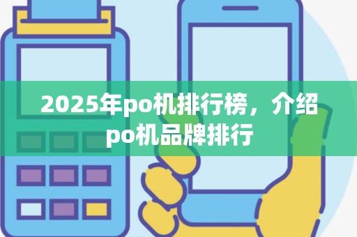 2025年po机排行榜，介绍po机品牌排行