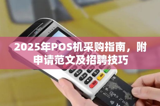 2025年POS机采购指南，附申请范文及招聘技巧