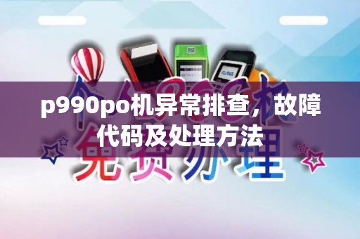 p990po机异常排查，故障代码及处理方法