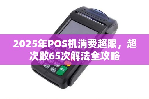 2025年POS机消费超限，超次数65次解法全攻略