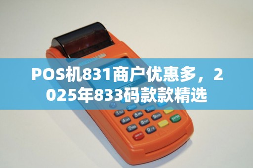 POS机831商户优惠多，2025年833码款款精选