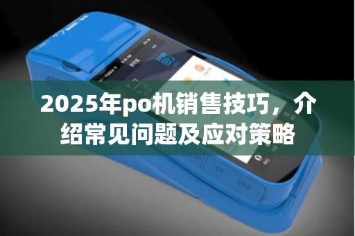 2025年po机销售技巧，介绍常见问题及应对策略