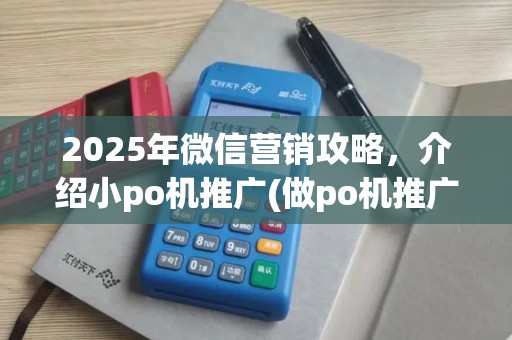 2025年微信营销攻略，介绍小po机推广(做po机推广技巧)秘诀