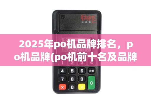 2025年po机品牌排名，po机品牌(po机前十名及品牌)
