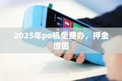 2025年po机免费办，押金原因