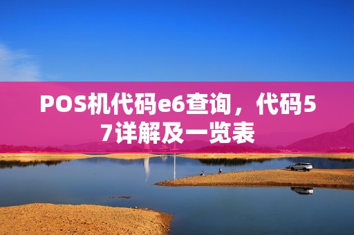 POS机代码e6查询，代码57详解及一览表