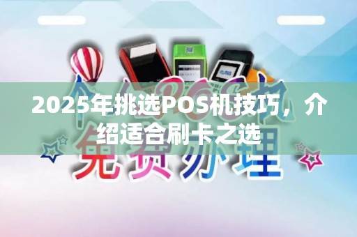 2025年挑选POS机技巧，介绍适合刷卡之选