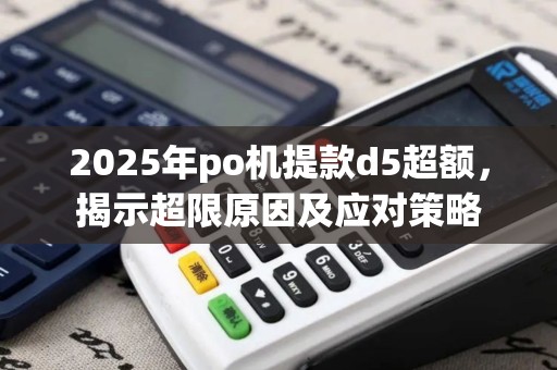 2025年po机提款d5超额，揭示超限原因及应对策略