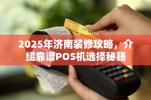 2025年济南装修攻略，介绍靠谱POS机选择秘籍