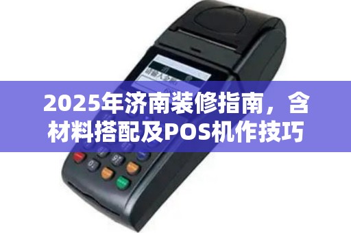 2025年济南装修指南，含材料搭配及POS机作技巧
