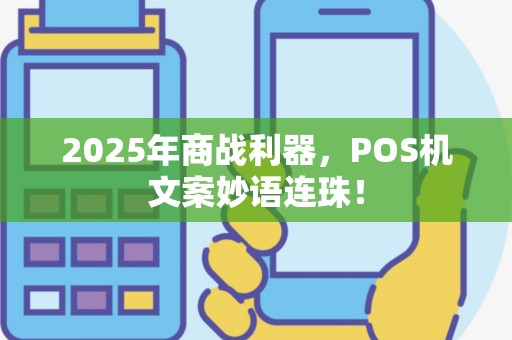 2025年商战利器，POS机文案妙语连珠！