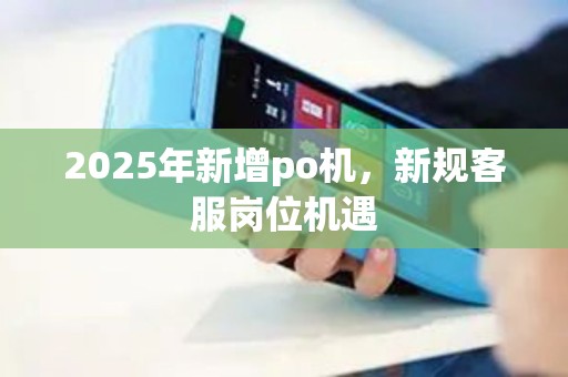 2025年新增po机，新规客服岗位机遇