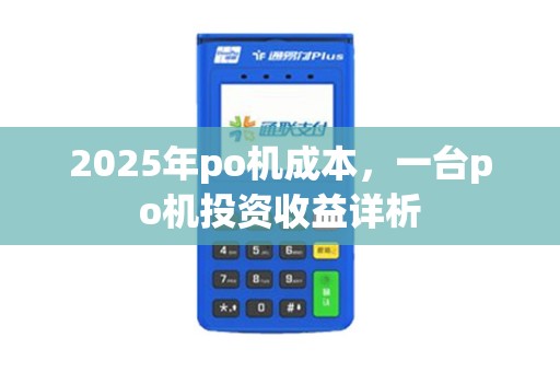 2025年po机成本，一台po机投资收益详析