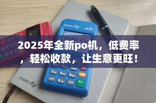 2025年全新po机，低费率，轻松收款，让生意更旺！