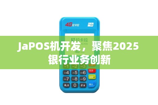 JaPOS机开发，聚焦2025银行业务创新