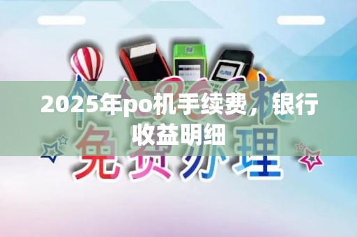 2025年po机手续费，银行收益明细