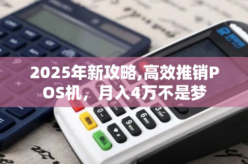 2025年新攻略,高效推销POS机，月入4万不是梦