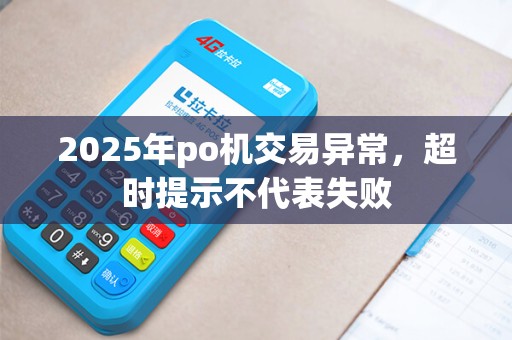 2025年po机交易异常，超时提示不代表失败