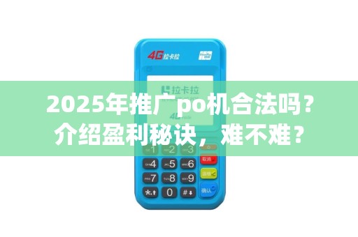 2025年推广po机合法吗？介绍盈利秘诀，难不难？