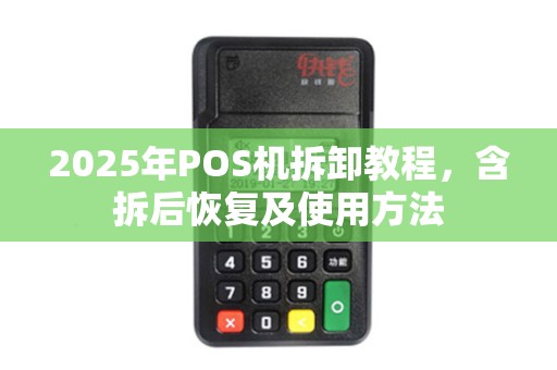 2025年POS机拆卸教程，含拆后恢复及使用方法