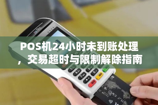 POS机24小时未到账处理，交易超时与限制解除指南