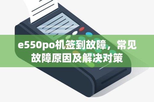 e550po机签到故障，常见故障原因及解决对策